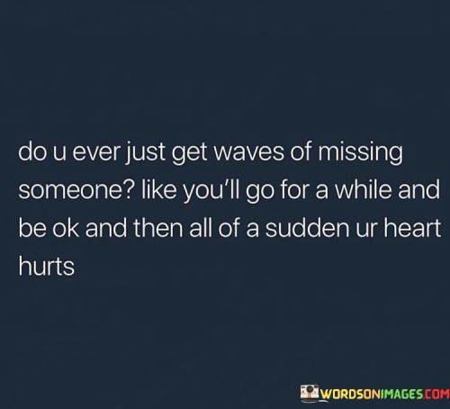 Do-U-Ever-Just-Get-Waves-Of-Missing-Someone-Like-Youll-Go-For-A-While-And-Be-Ok-And-Then-All-Of-A-Sudden-Ur-Heart-Hurts-Quotes.jpeg