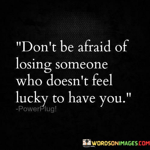Dont-Be-Afraid-Of-Losing-Someone-Who-Doesnt-Feel-Lucky-Quotes.jpeg