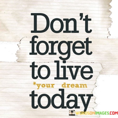 Dont-Forget-To-Live-Your-Dream-Today-Quotes.jpeg