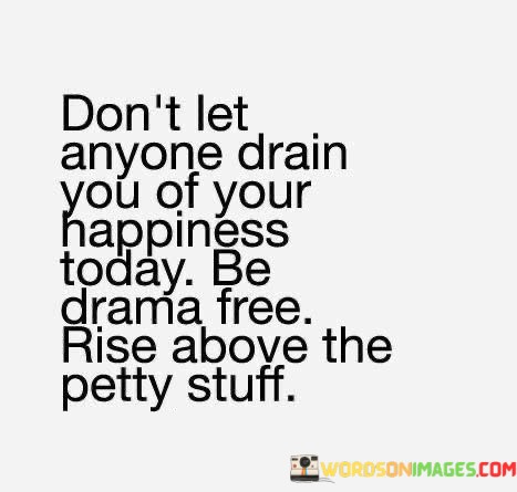 Dont-Let-Anyone-Drain-You-Of-Your-Happiness-Today-Be-Quotes.jpeg