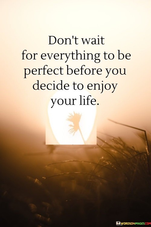 Dont-Wait-For-Everything-To-Be-Perfect-Before-You-Decide-Quotes.jpeg
