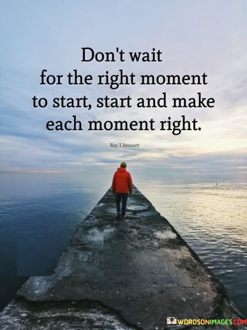Dont-Wait-For-The-Right-Moment-To-Start-Quotes.jpeg