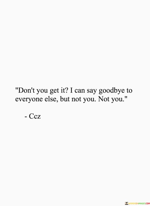 Dont-You-Get-It-I-Can-Say-Goodbye-To-Everyone-Else-But-Not-You-Not-You-Quotesb935d6bd82d40275.jpeg