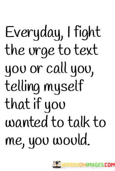 Everyday-I-Fight-The-Urge-To-Text-You-Or-Call-You-Quotesf8b73c70f6e28cb7.jpeg