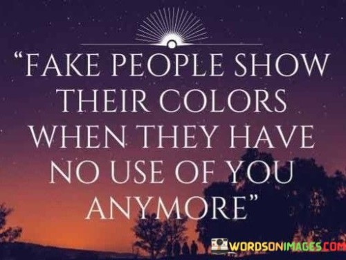 Fake People Show Their Colors When They Have No Use Quotes