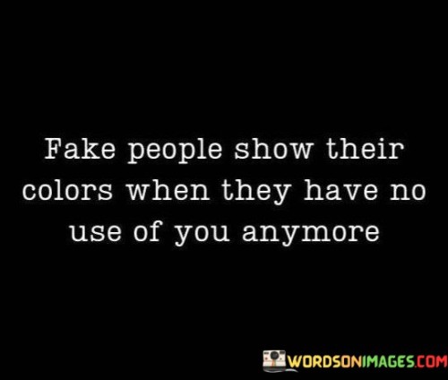 Fake People Show Thier Colors When They Have No Use Of You Quotes