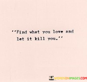 Find-What-You-Love-And-Let-It-Kill-You-Quotes.jpeg