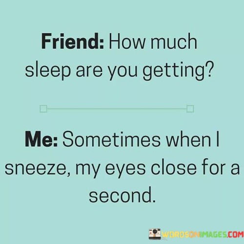 Friend How Much Sleep Are You Getting Me Sometimes Quotes