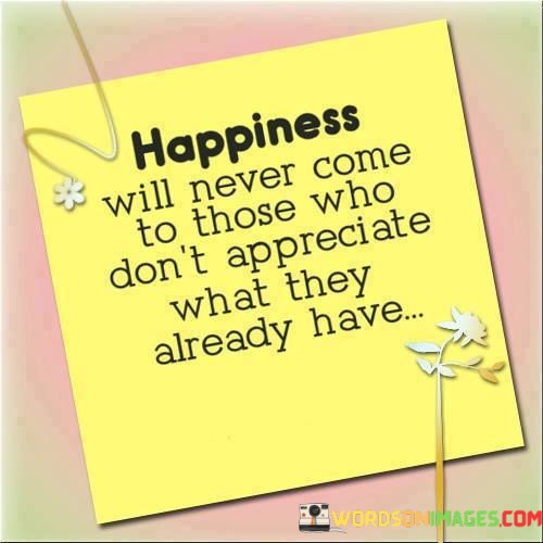 Happiness-Will-Never-Come-To-Those-Who-Dont-Appreciate-What-Quotes.jpeg