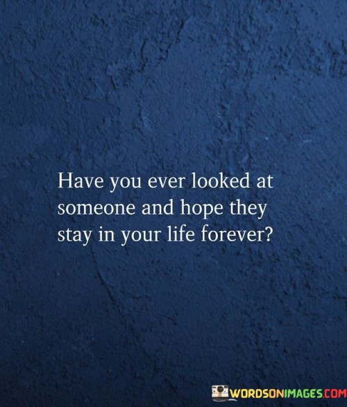 Have-You-Ever-Looked-At-Someone-And-Hope-They-Stay-In-Your-Life-Quotes.jpeg
