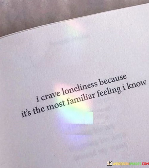 I Crave Loneliness Because It's The Most Familiar Feeling I Know Quotes