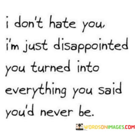 I-Dont-Hate-You-Im-Just-Disappointed-You-Turned-Into-Everything-You-Said-Youd-Never-Be-Quotes.jpeg