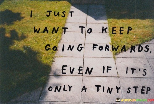 I-Just-Want-To-Keep-Going-Forwards-Even-If-Its-Only-A-Tiny-Step-Quotes.jpeg