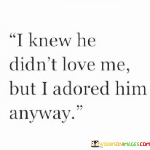 I Knew He Didn't Love Me But I Adored Him Anyway Quotes