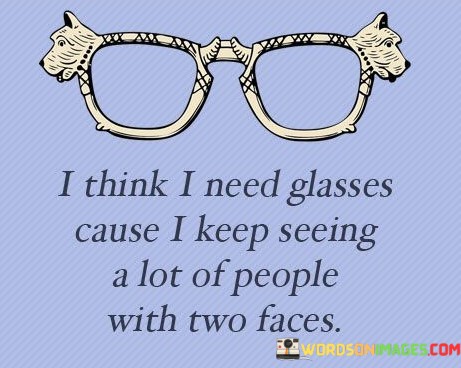 I-Think-I-Need-Glasses-Cause-I-Keep-Seeing-A-Lot-Of-People-With-Two-Faces-Quotes.jpeg