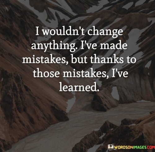 I-Wouldnt-Change-Anything-Ive-Made-Mistakes-But-Thanks-To-Those-Mistakes-Ive-Learned-Quotes.jpeg