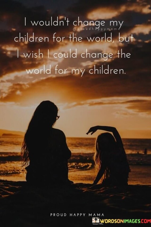 I Wouldn't Change My Children For The World Quotes