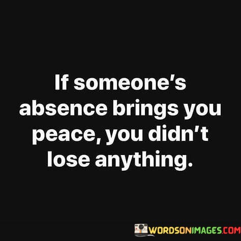 If-Someones-Absence-Brings-You-Peace-You-Didnt-Lose-Anything-Quotes.jpeg