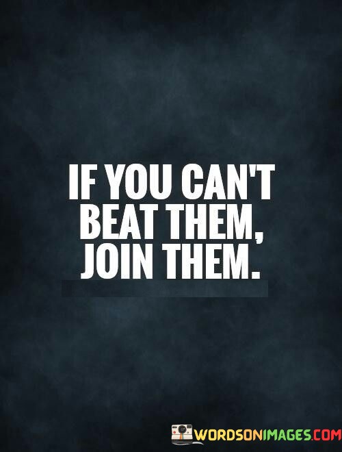 If-You-Cant-Beat-Them-Join-Them-Quotes.jpeg