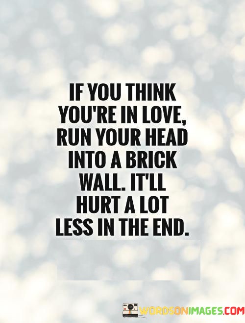 If-You-Think-Youre-In-Love-Run-Your-Head-Quotes.jpeg