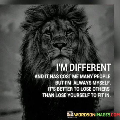 Im-Different-And-It-Has-Cost-Me-Many-People-But-Quotes.jpeg