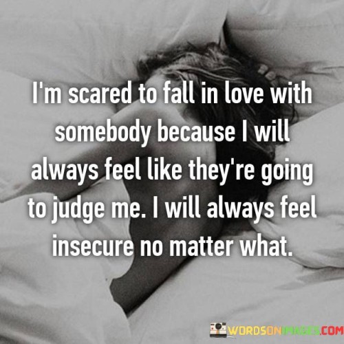 Im-Scared-To-Fall-In-Love-With-Somebody-Because-I-Will-Always-Feel-Like-Theyre-Going-To-Judge-Me-Quotes.jpeg