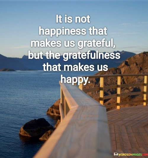 It Is Not Happiness That Makes Us Grateful Quotes