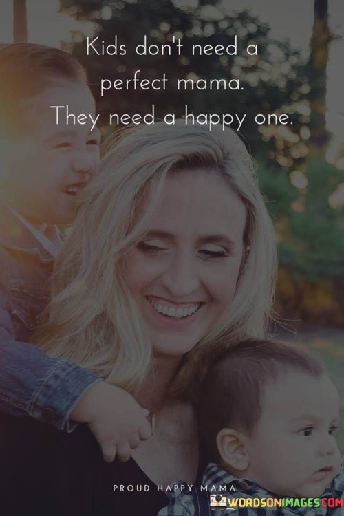 Kids Don't Need A Perfect Mama They Need A Happy One Quotes