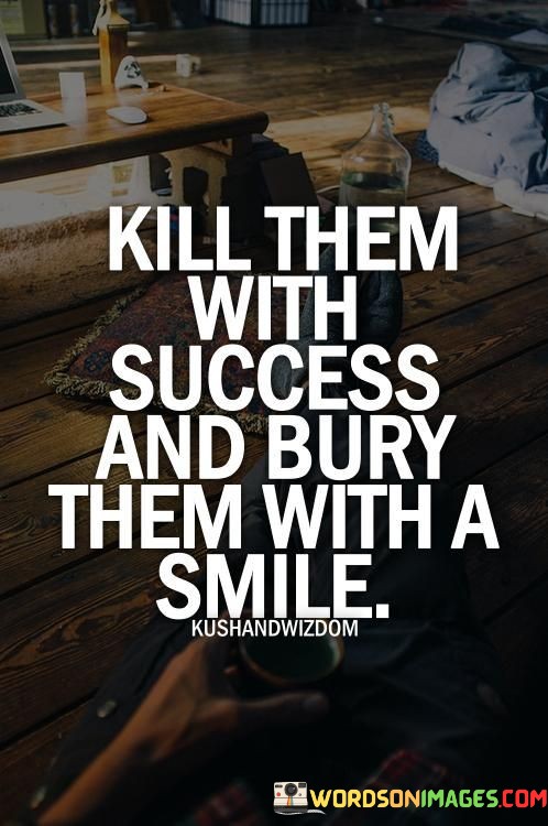 Kill-Them-With-Success-And-Burry-Them-With-A-Smile-Quotes.jpeg