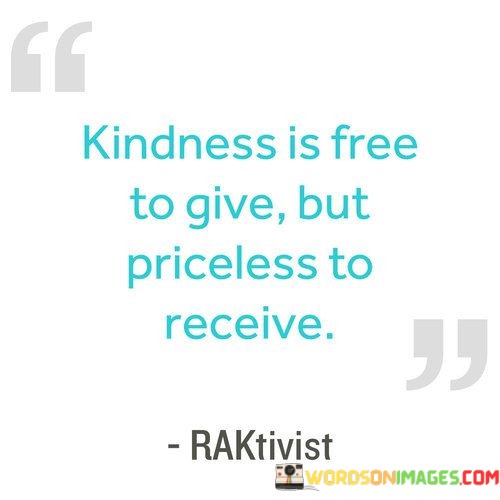 Kindness-Is-Free-To-Give-But-Priceless-To-Recieve-Quotes.jpeg