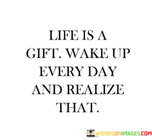 Life-Is-A-Gift-Wake-Up-Every-Day-And-Realize-Quotes.jpeg