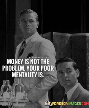 Money-Is-Not-The-Problem-Your-Poor-Mentality-Is-Quotes.jpeg