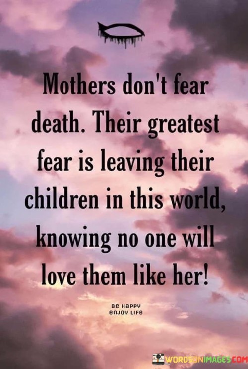 Mothers Don't Fear Death Their Greatest Fear Is Leaving Quotes