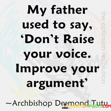 My-Father-Used-To-Say-Dont-Raise-Your-Voice-Improve-Quotes.jpeg