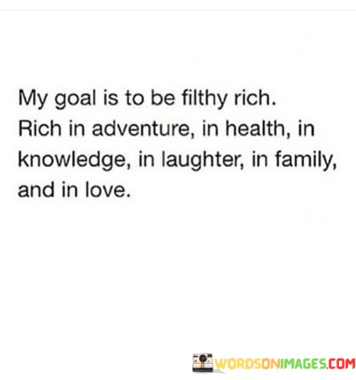 My-Goal-Is-To-Be-Filthy-Rich-Rich-In-Adventure-Quotes.jpeg