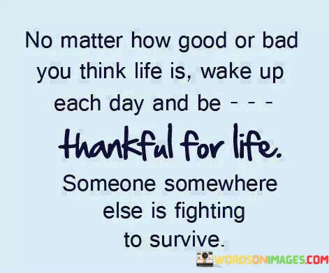 No-Mtter-How-Good-Or-Bad-You-Think-Life-Is-Quotes.jpeg