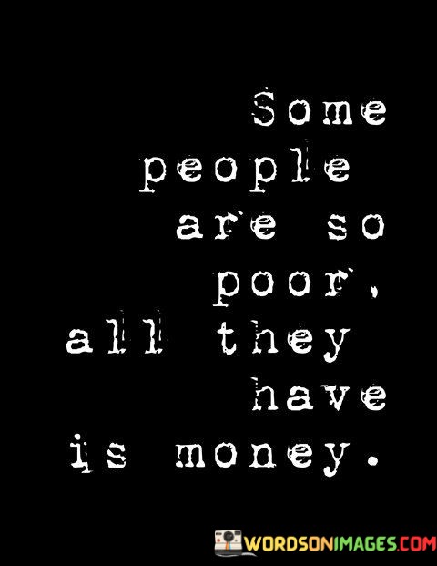 Some-People-Are-So-Poor-All-They-Have-Is-Money-Quotes.jpeg