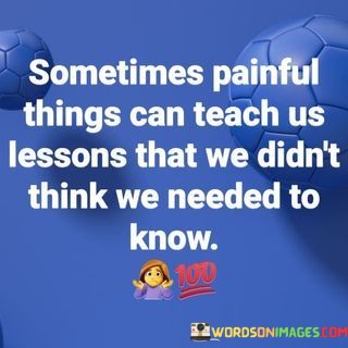 Sometimes-Painful-Things-Can-Teach-Us-Lessons-That-We-Didnt-Quotes.jpeg