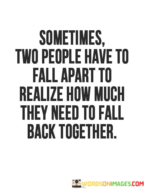 Sometimes-Two-People-Have-To-Fall-Apart-To-Realize-How-Quotes.jpeg