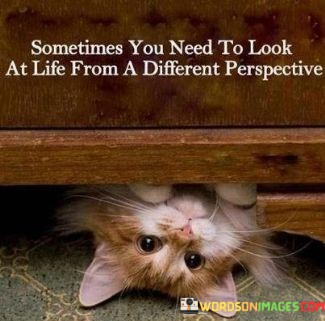 Sometimes-You-Need-To-Look-At-Life-From-A-Different-Prospective-Quotes.jpeg