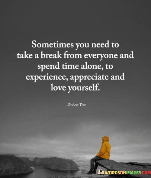 Sometimes-You-Need-To-Take-A-Break-From-Everyone-And-Spend-Quotes.jpeg