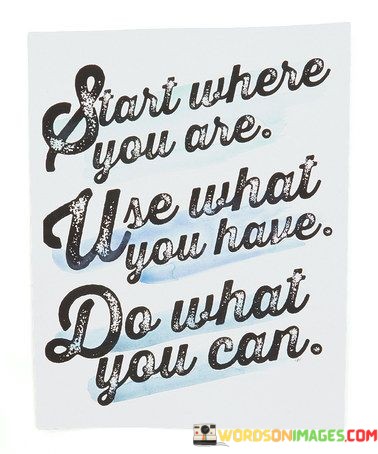 Start-Where-You-Are-Use-What-You-Have-Do-What-Quotes.jpeg