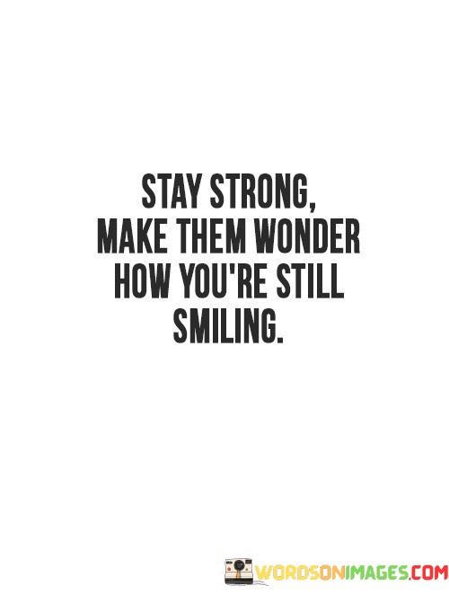 Stay-Strong-Make-Them-Wonder-How-Youre-Still-Smiling-Quotes.jpeg