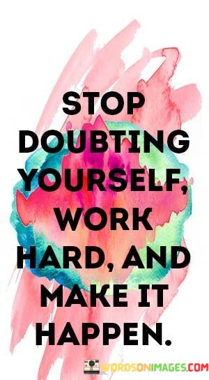 Stop-Doubting-Yourself-Work-Hard-And-Make-It-Happen-Quotes.jpeg