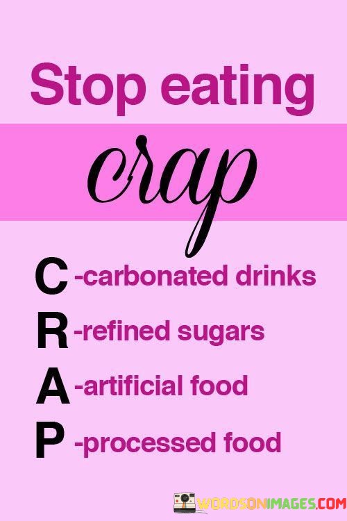 Stop-Eating-Crap-C-Carbonated-Drinks-R-Refined-Sugars-A-Artificial-Food-P-Processed-Food-Quotes.jpeg