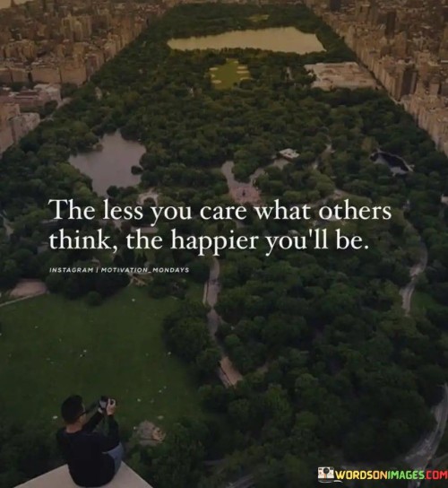The-Less-You-Care-What-Others-Think-The-Happier-Youll-Be-Quotes.jpeg