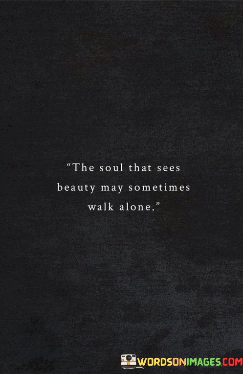 The-Soul-That-Sees-Beautty-May-Sometimes-Walk-Alone-Quotes.jpeg