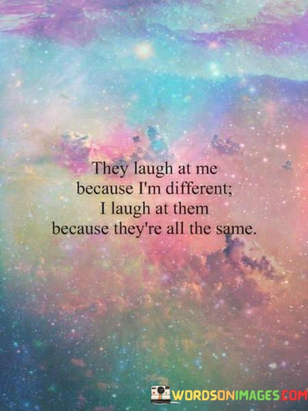 They-Laugh-At-Me-Because-Im-Different-I-Laugh-At-Quotes.jpeg