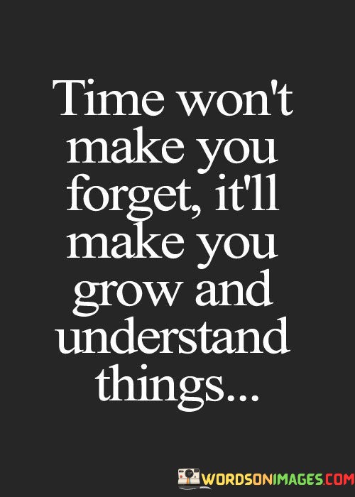 Time-Wont-Make-You-Forget-Itll-Make-You-Grow-And-Quotes.jpeg