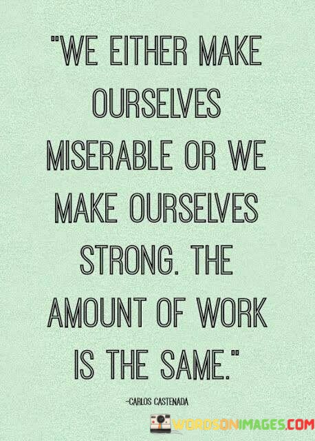 We-Either-Make-Ourselvesmiserable-Or-We-Make-Ourselves-Strong-Quotes.jpeg